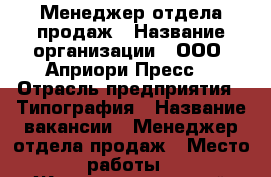 Менеджер отдела продаж › Название организации ­ ООО “Априори Пресс“ › Отрасль предприятия ­ Типография › Название вакансии ­ Менеджер отдела продаж › Место работы ­ Железнодорожный район, ул. Депутатская, 1, оф.206 › Подчинение ­ Начальнику ОП › Минимальный оклад ­ 20 000 › Максимальный оклад ­ 90 000 › Процент ­ 5 › База расчета процента ­ Объем продаж в месяц › Возраст от ­ 20 › Возраст до ­ 40 - Новосибирская обл., Новосибирск г. Работа » Вакансии   . Новосибирская обл.,Новосибирск г.